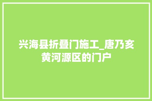 兴海县折叠门施工_唐乃亥黄河源区的门户