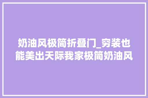 奶油风极简折叠门_穷装也能美出天际我家极简奶油风你值得拥有