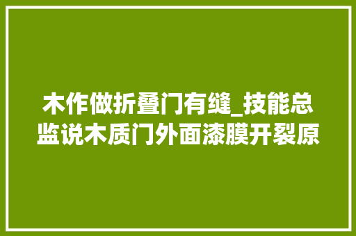 木作做折叠门有缝_技能总监说木质门外面漆膜开裂原因和改进方法