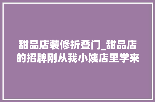 甜品店装修折叠门_甜品店的招牌刚从我小姨店里学来的无偿分享