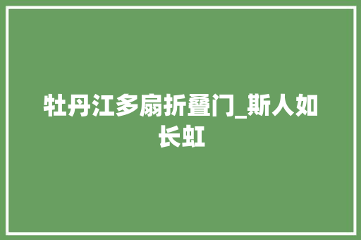 牡丹江多扇折叠门_斯人如长虹