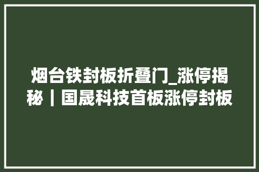 烟台铁封板折叠门_涨停揭秘｜国晟科技首板涨停封板资金259544万元