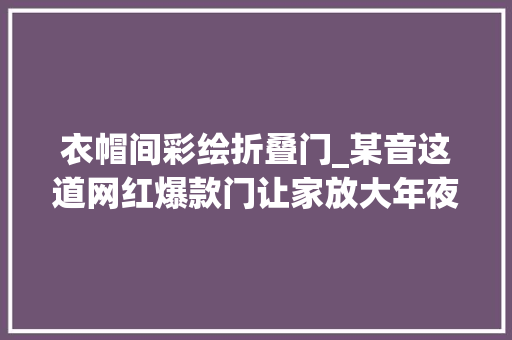 衣帽间彩绘折叠门_某音这道网红爆款门让家放大年夜了N1倍