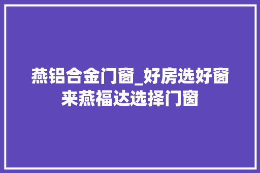 燕铝合金门窗_好房选好窗来燕福达选择门窗