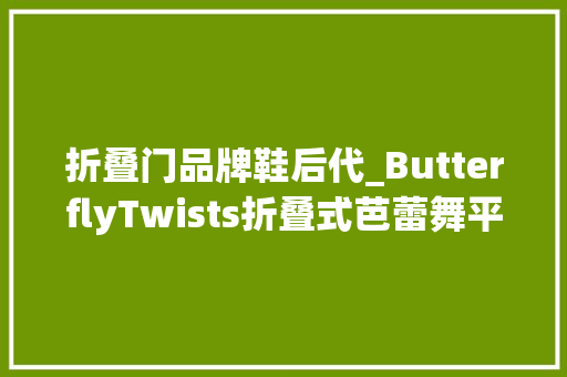 折叠门品牌鞋后代_ButterflyTwists折叠式芭蕾舞平底鞋英国原创品牌