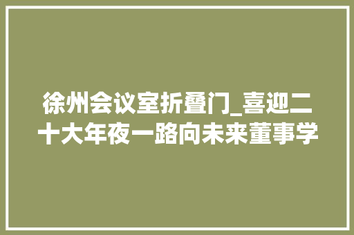 徐州会议室折叠门_喜迎二十大年夜一路向未来董事学会举行支部共建合作交流会