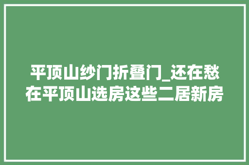 平顶山纱门折叠门_还在愁在平顶山选房这些二居新房肯定知足你