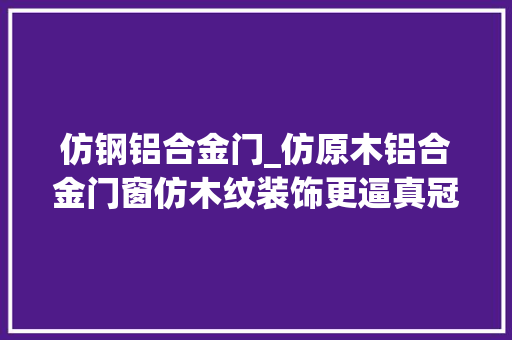 仿钢铝合金门_仿原木铝合金门窗仿木纹装饰更逼真冠墅阳光