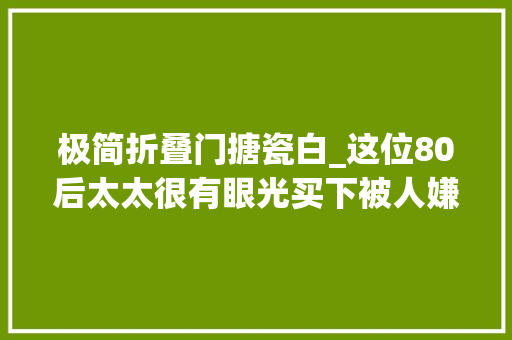 极简折叠门搪瓷白_这位80后太太很有眼光买下被人嫌弃的一楼装修后被超多人倾慕
