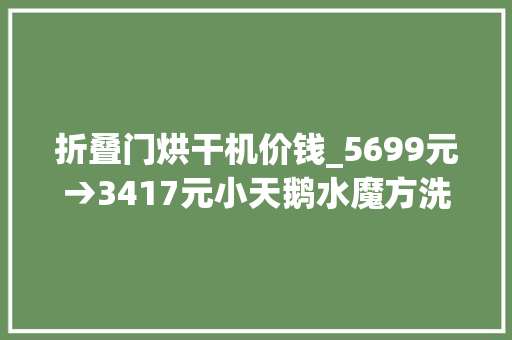 折叠门烘干机价钱_5699元→3417元小天鹅水魔方洗烘套装京东预售探新低