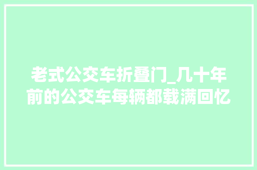 老式公交车折叠门_几十年前的公交车每辆都载满回忆挤过个中一辆说明你老了