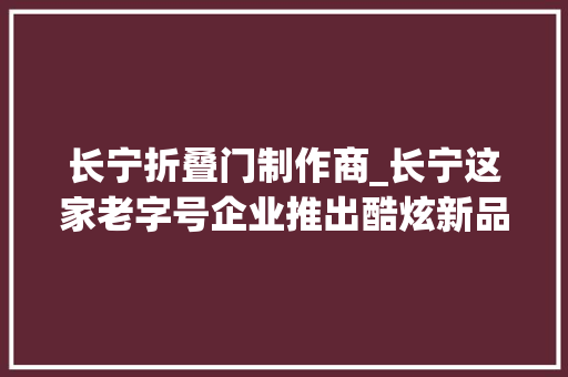 长宁折叠门制作商_长宁这家老字号企业推出酷炫新品