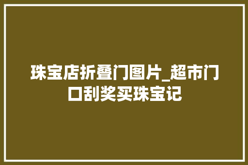 珠宝店折叠门图片_超市门口刮奖买珠宝记
