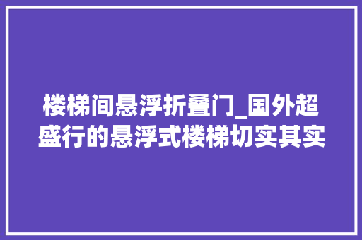 楼梯间悬浮折叠门_国外超盛行的悬浮式楼梯切实其实太惊艳了