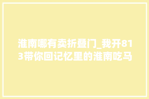 淮南哪有卖折叠门_我开813带你回记忆里的淮南吃马路边的串串可好