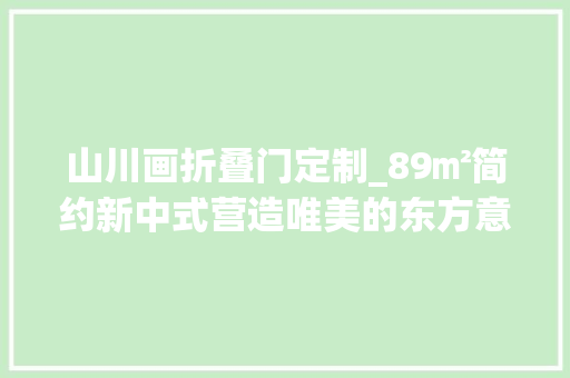 山川画折叠门定制_89㎡简约新中式营造唯美的东方意境