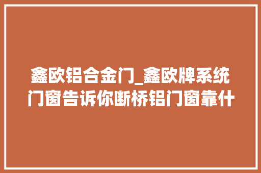 鑫欧铝合金门_鑫欧牌系统门窗告诉你断桥铝门窗靠什么来隔音的