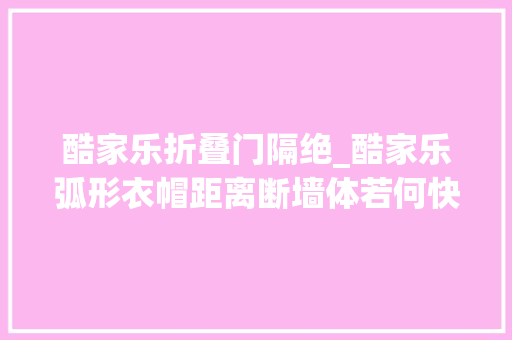 酷家乐折叠门隔绝_酷家乐弧形衣帽距离断墙体若何快速制作