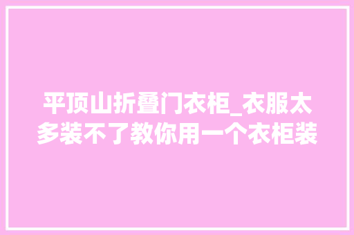 平顶山折叠门衣柜_衣服太多装不了教你用一个衣柜装下你所有的衣服