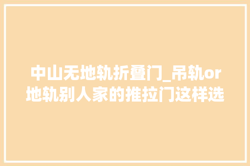 中山无地轨折叠门_吊轨or地轨别人家的推拉门这样选择