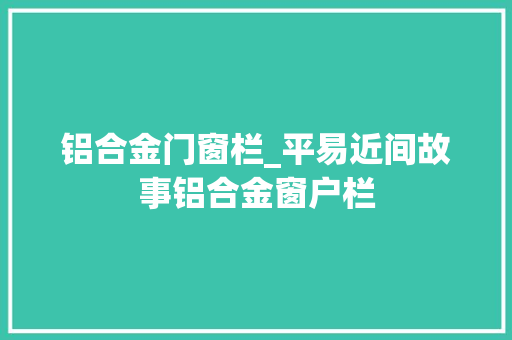 铝合金门窗栏_平易近间故事铝合金窗户栏