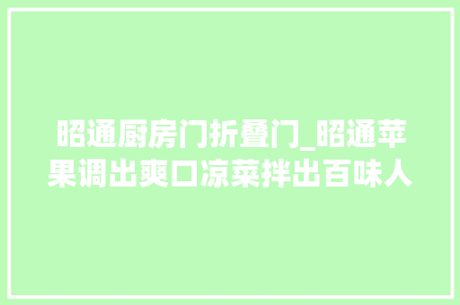 昭通厨房门折叠门_昭通苹果调出爽口凉菜拌出百味人生