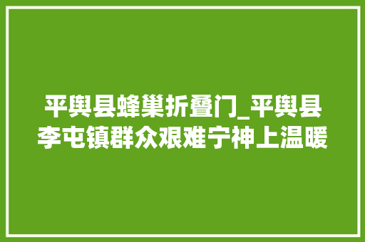 平舆县蜂巢折叠门_平舆县李屯镇群众艰难宁神上温暖行动送身边