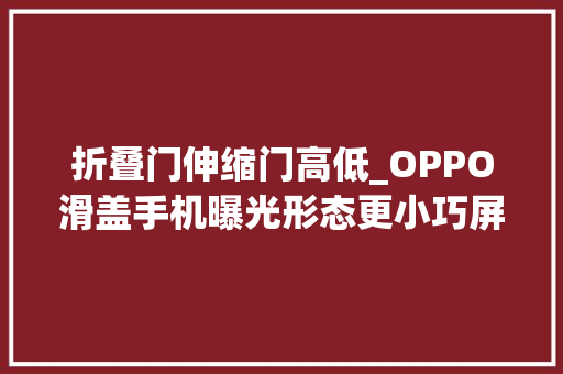 折叠门伸缩门高低_OPPO滑盖手机曝光形态更小巧屏幕可以高下伸缩滑动