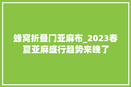 蜂窝折叠门亚麻布_2023春夏亚麻盛行趋势来晚了