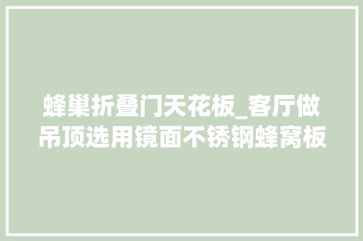 蜂巢折叠门天花板_客厅做吊顶选用镜面不锈钢蜂窝板秒变高层
