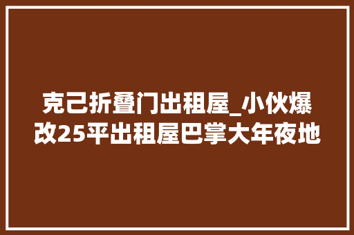 克己折叠门出租屋_小伙爆改25平出租屋巴掌大年夜地方愣是改成7个空间太牛了