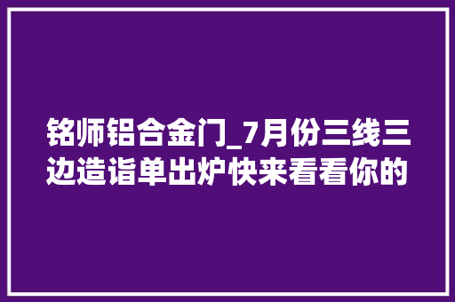 铭师铝合金门_7月份三线三边造诣单出炉快来看看你的家乡是第几名