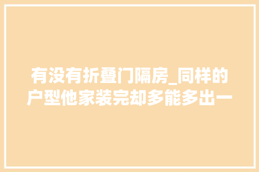 有没有折叠门隔房_同样的户型他家装完却多能多出一间房凭什么