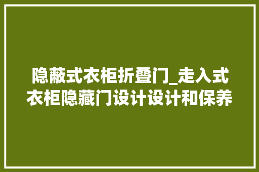隐蔽式衣柜折叠门_走入式衣柜隐藏门设计设计和保养都不容忽视