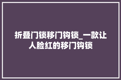 折叠门锁移门钩锁_一款让人脸红的移门钩锁