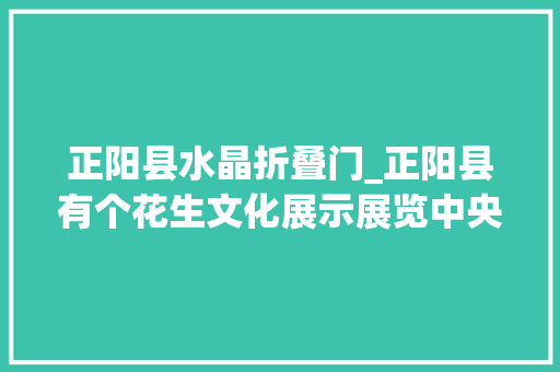 正阳县水晶折叠门_正阳县有个花生文化展示展览中央您理解吗