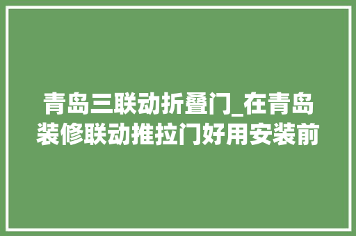 青岛三联动折叠门_在青岛装修联动推拉门好用安装前提纲提前知晓