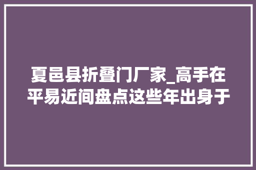 夏邑县折叠门厂家_高手在平易近间盘点这些年出身于劳动中的发明创造