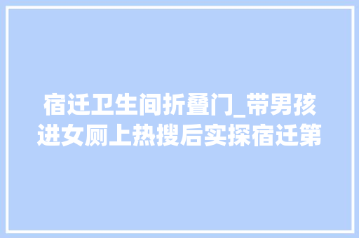 宿迁卫生间折叠门_带男孩进女厕上热搜后实探宿迁第三卫生间