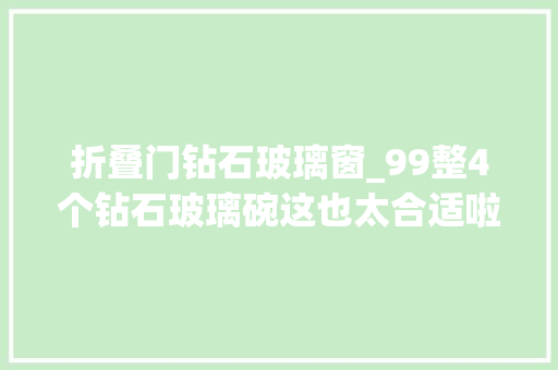折叠门钻石玻璃窗_99整4个钻石玻璃碗这也太合适啦碗