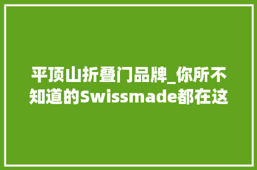 平顶山折叠门品牌_你所不知道的Swissmade都在这里