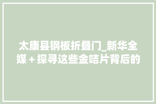 太康县钢板折叠门_新华全媒＋探寻这些金咭片背后的就业密码