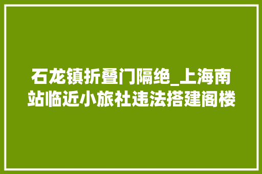 石龙镇折叠门隔绝_上海南站临近小旅社违法搭建阁楼隔断乘客爬梯上2楼进出房间要蹲着走