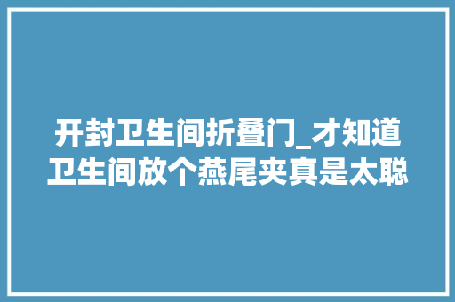 开封卫生间折叠门_才知道卫生间放个燕尾夹真是太聪明了学会回家试试