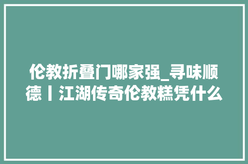 伦教折叠门哪家强_寻味顺德丨江湖传奇伦教糕凭什么称霸餐桌500年