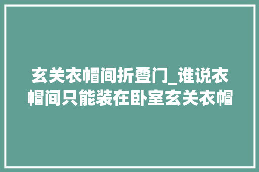 玄关衣帽间折叠门_谁说衣帽间只能装在卧室玄关衣帽间才叫好用
