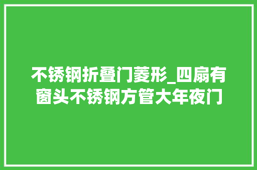不锈钢折叠门菱形_四扇有窗头不锈钢方管大年夜门