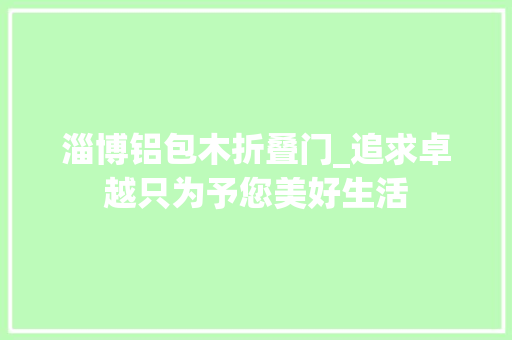 淄博铝包木折叠门_追求卓越只为予您美好生活