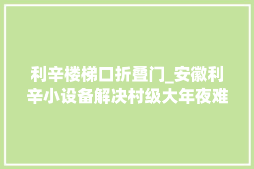 利辛楼梯口折叠门_安徽利辛小设备解决村级大年夜难题
