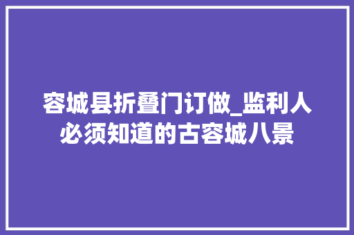 容城县折叠门订做_监利人必须知道的古容城八景